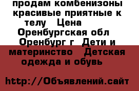продам комбенизоны красивые приятные к телу › Цена ­ 450 - Оренбургская обл., Оренбург г. Дети и материнство » Детская одежда и обувь   